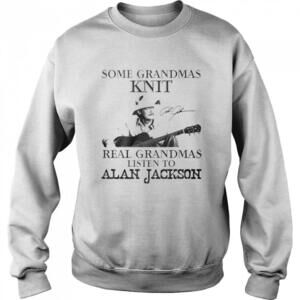 Some Grandmas Knit Real Grandmas Listen To Alan Jackson Sweatshirt